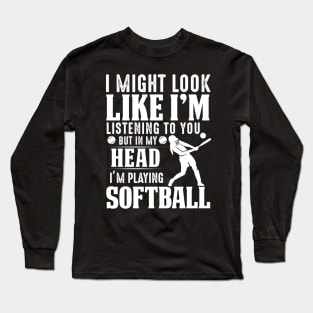 I Might Look Like I'm Listening To You But In My Head I'm Playing Softball Long Sleeve T-Shirt